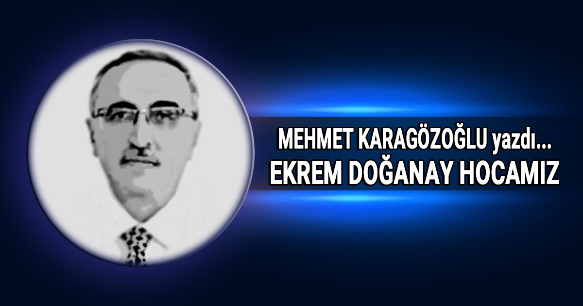 Mehmet Karagozoglu - Ekrem Doganay Hocamiz kose yazisi