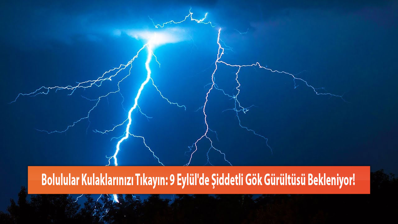 Bolulular Kulaklarınızı Tıkayın: 9 Eylül'de Şiddetli Gök Gürültüsü Bekleniyor!