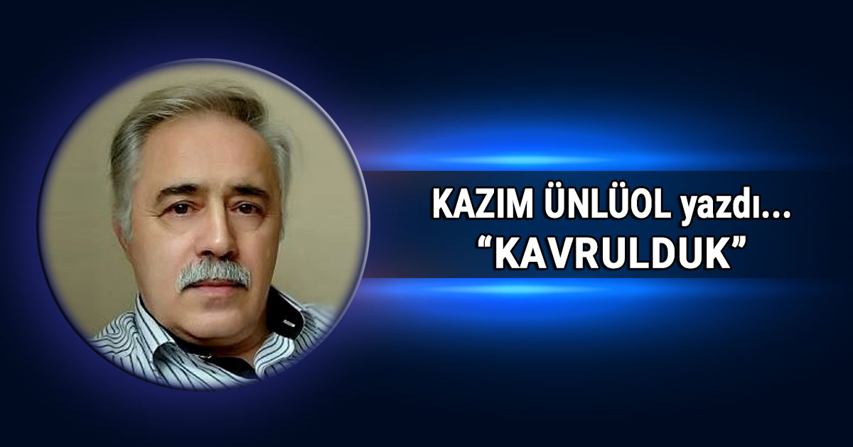 Kazim Unluol kavrulduk baslikli kose yazisi