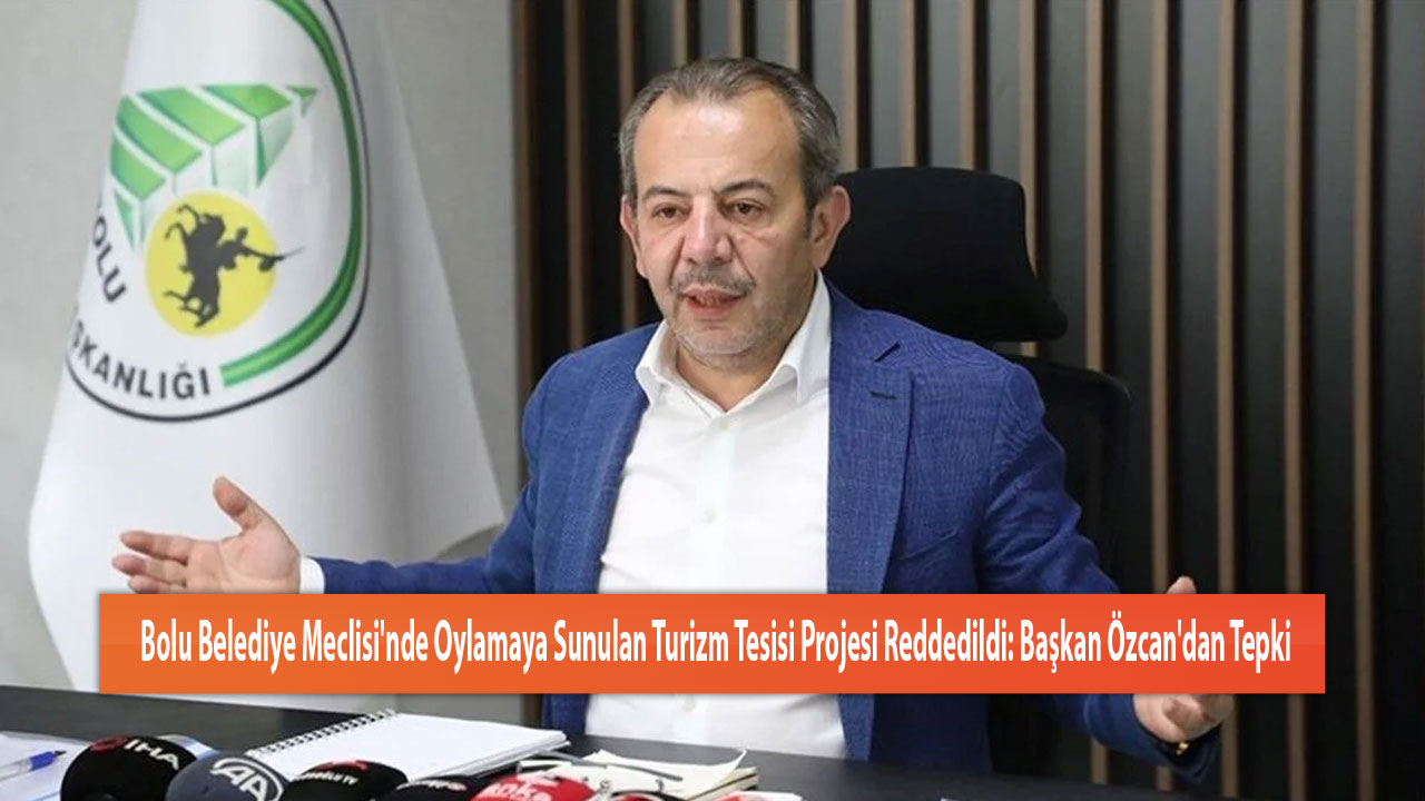 Bolu Belediye Meclisi'nde Oylamaya Sunulan Turizm Tesisi Projesi Reddedildi: Başkan Özcan'dan Tepki