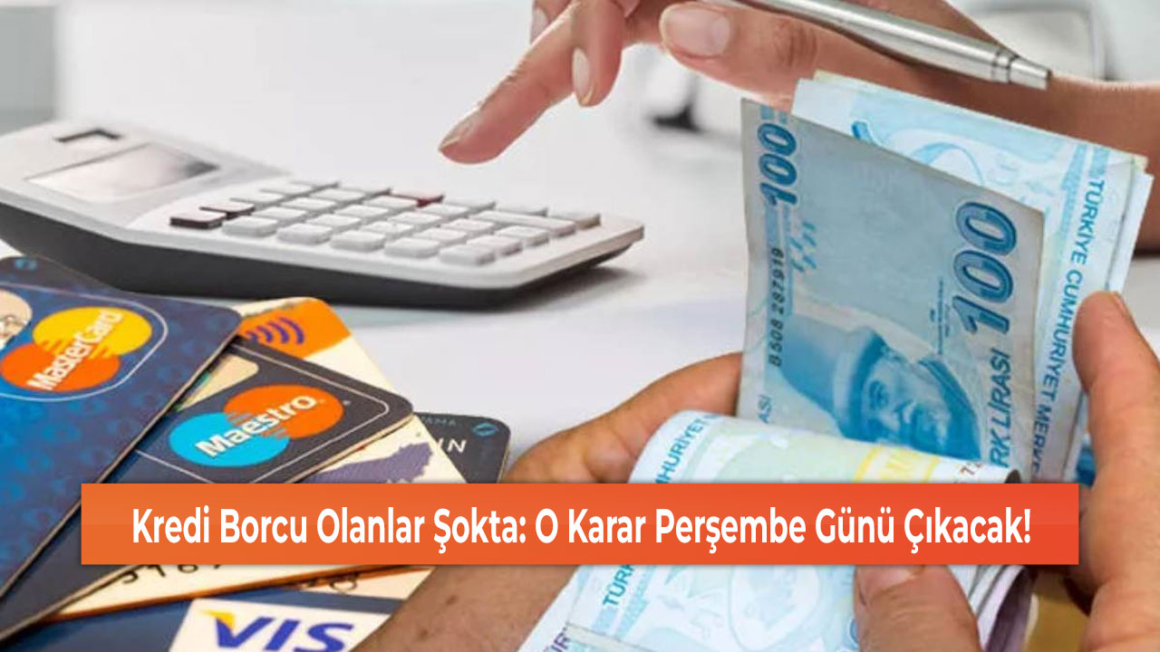 Kredi Borcu Olanlar Şokta: O Karar Perşembe Günü Çıkacak!