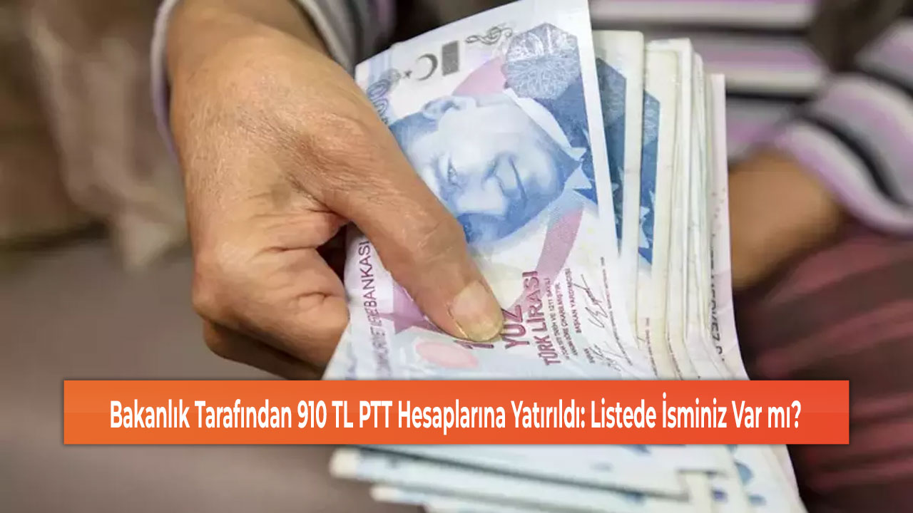 Bakanlık Tarafından 910 TL PTT Hesaplarına Yatırıldı: Listede İsminiz Var mı?