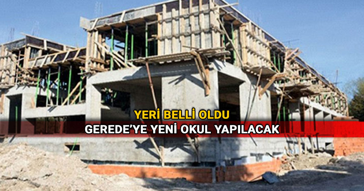 Bolu Gerede ye yeni okul yapilacak yeri belli oldu