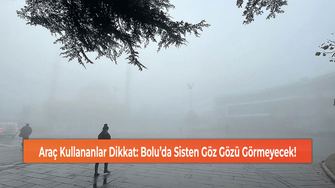 Araç Kullananlar Dikkat: Bolu’da Sisten Göz Gözü Görmeyecek!