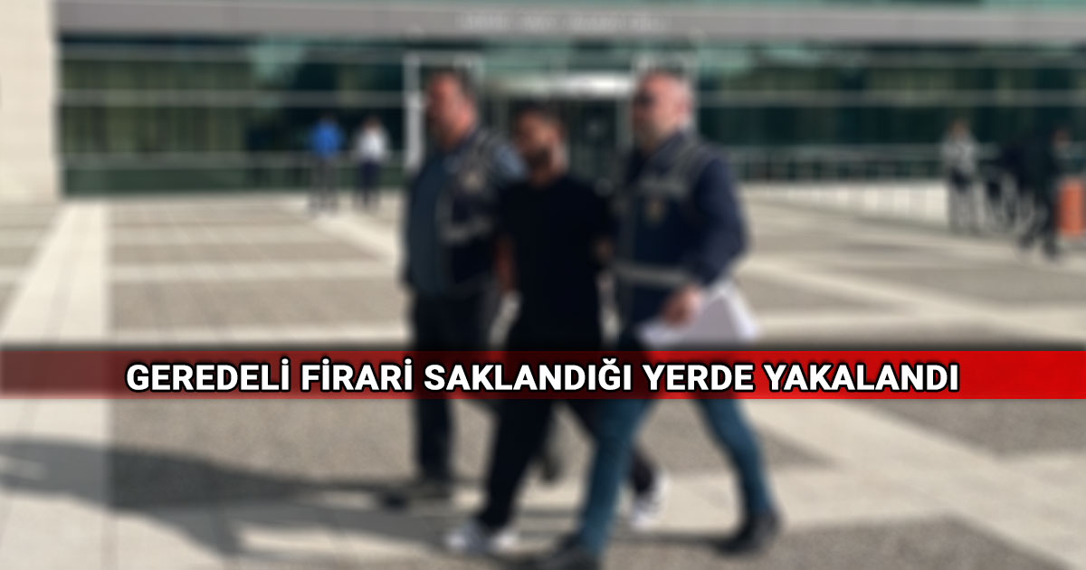 Geredeli firari saklandigi yerde yakalandi