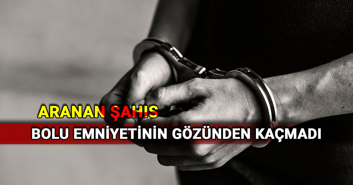 Aranan şahıs Bolu emniyetinin gözünden kaçmadı