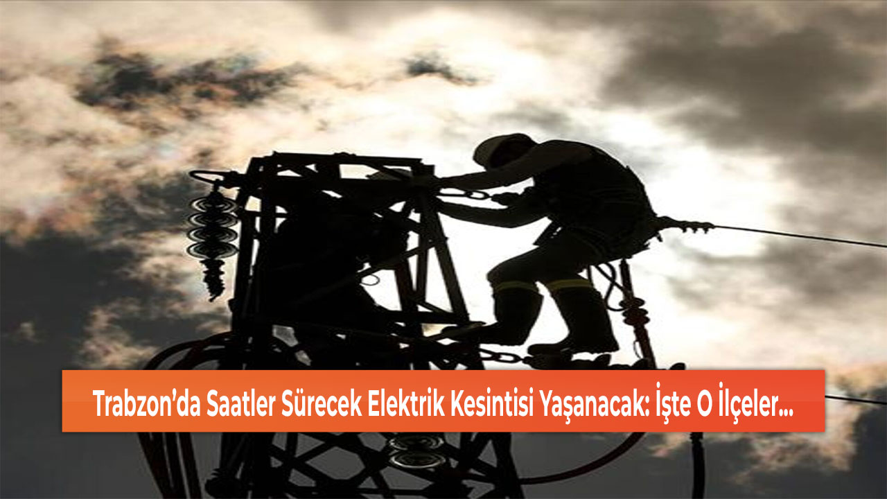 Trabzon’da Saatler Sürecek Elektrik Kesintisi Yaşanacak: İşte O İlçeler...