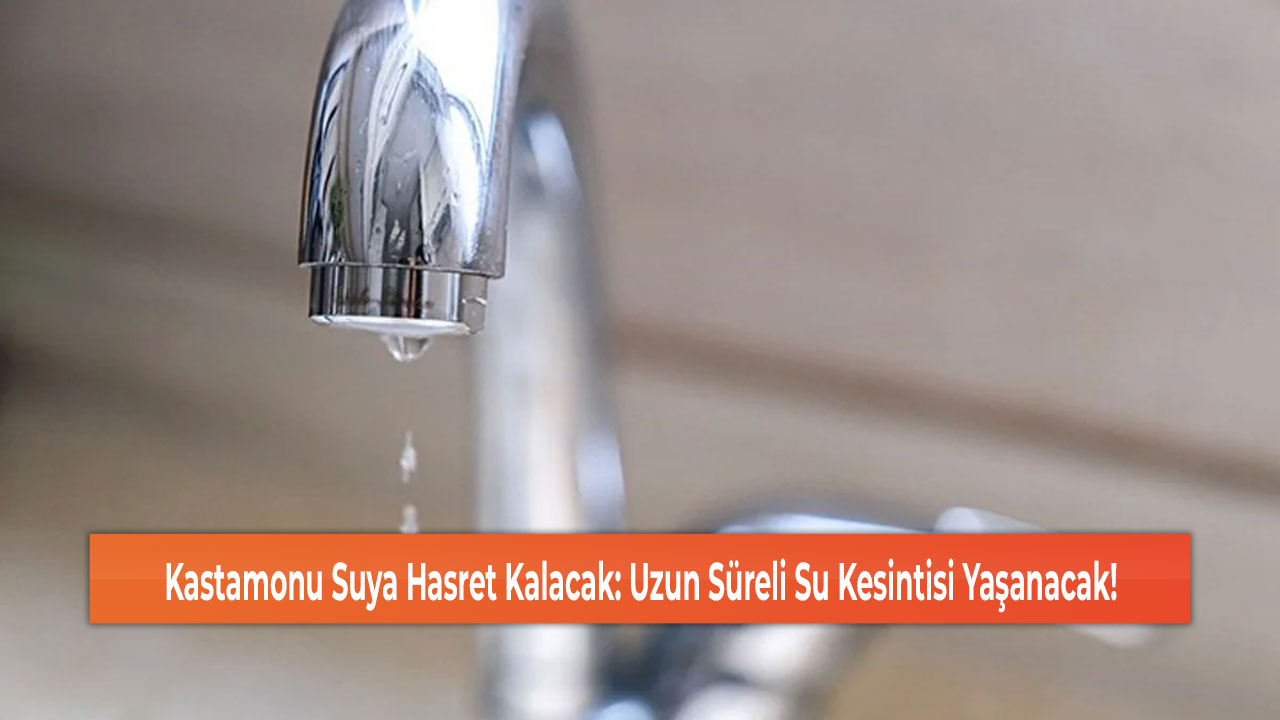 Kastamonu Suya Hasret Kalacak: Uzun Süreli Su Kesintisi Yaşanacak!