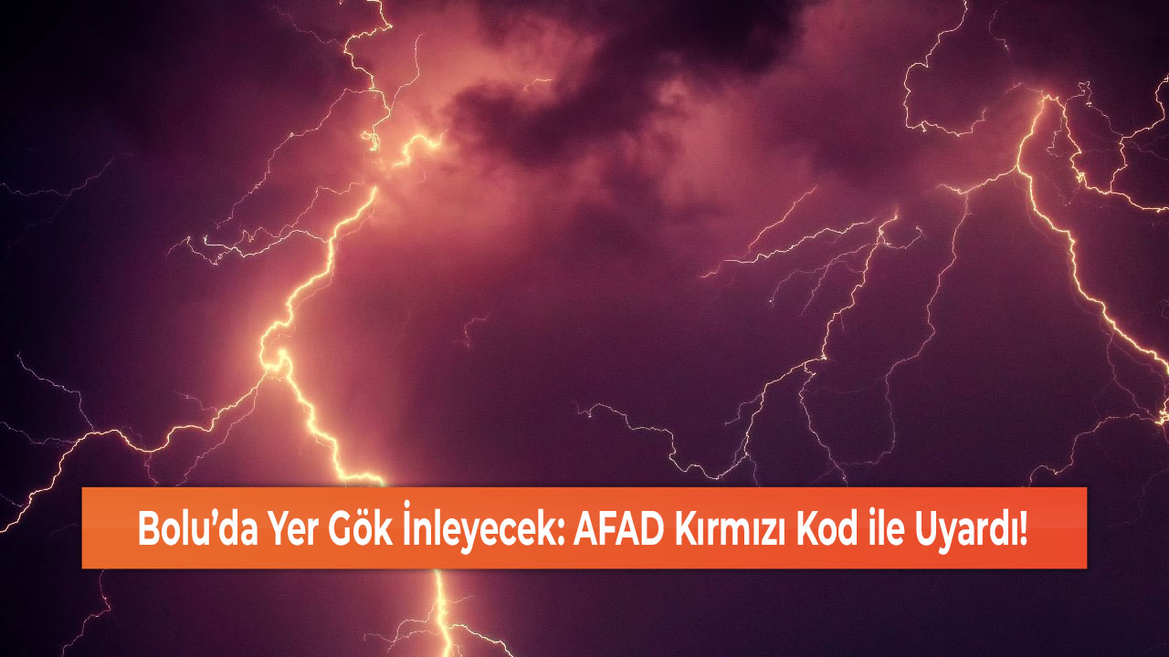 Bolu’da Yer Gök İnleyecek: AFAD Kırmızı Kod ile Uyardı!