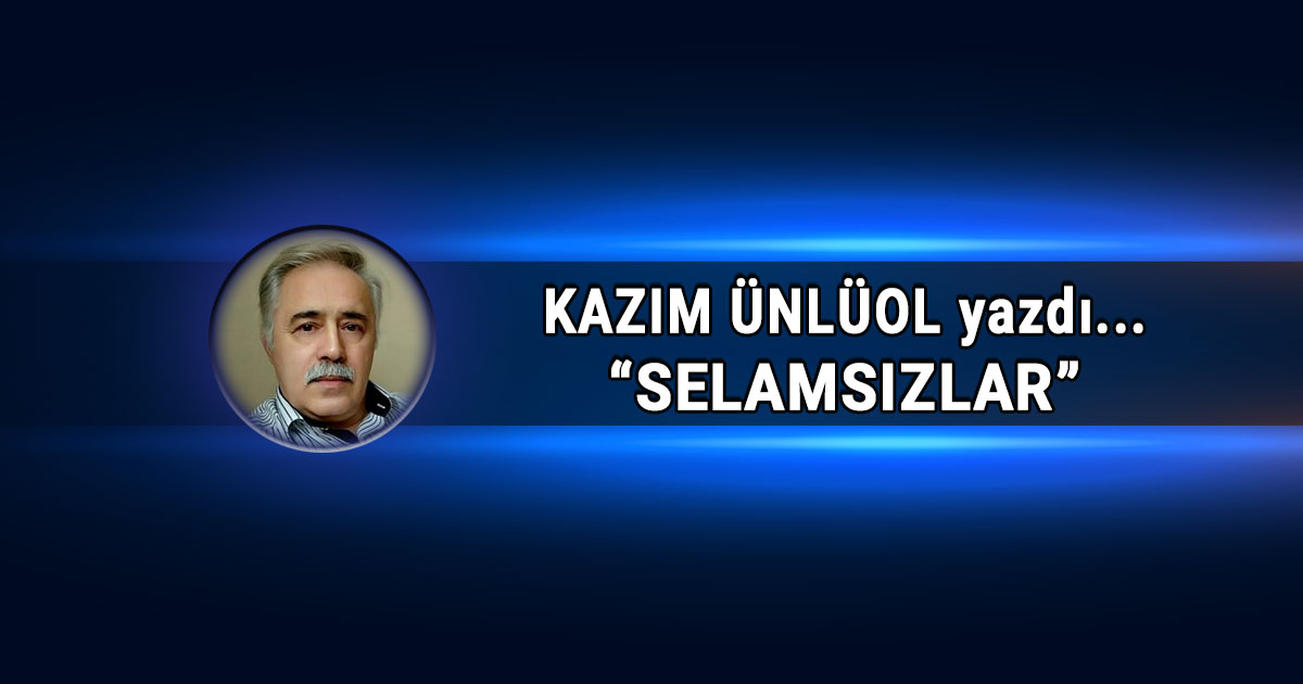 Kazim Unluol kose yazisi selamsizlar