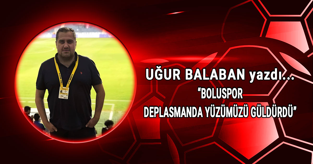 Ugur Balaban kose yazisi Boluspor deplasmanda yuzumuzu guldurdui