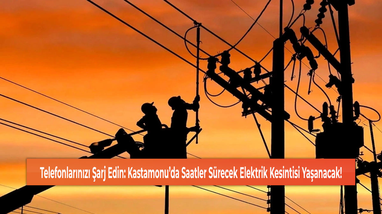 Telefonlarınızı Şarj Edin: Kastamonu’da Saatler Sürecek Elektrik Kesintisi Yaşanacak!