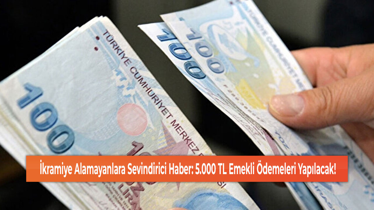 İkramiye Alamayanlara Sevindirici Haber: 5.000 TL Emekli Ödemeleri Yapılacak!