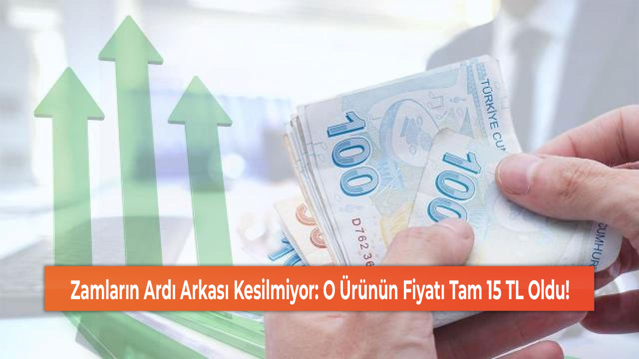 Zamların Ardı Arkası Kesilmiyor: O Ürünün Fiyatı Tam 15 TL Oldu!