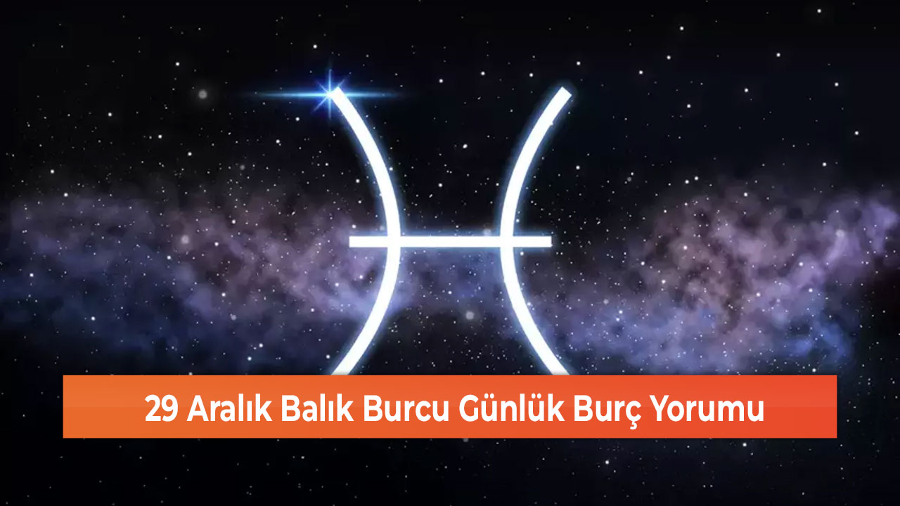 29 Aralık Balık Burcu Günlük Burç Yorumu