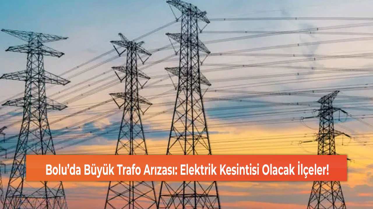 Bolu’da Büyük Trafo Arızası: Elektrik Kesintisi Olacak İlçeler!