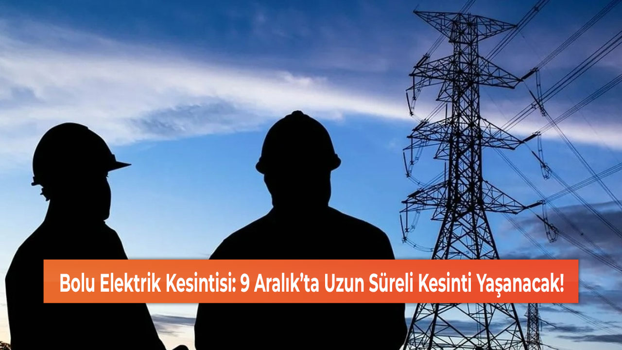 Bolu Elektrik Kesintisi: 9 Aralık’ta Uzun Süreli Kesinti Yaşanacak!