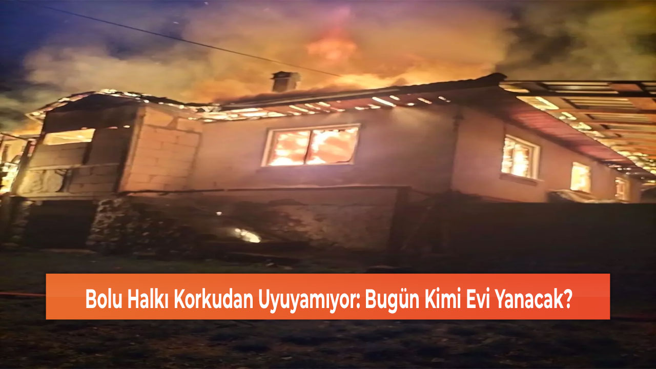 Bolu Halkı Korkudan Uyuyamıyor: Bugün Kimi Evi Yanacak?