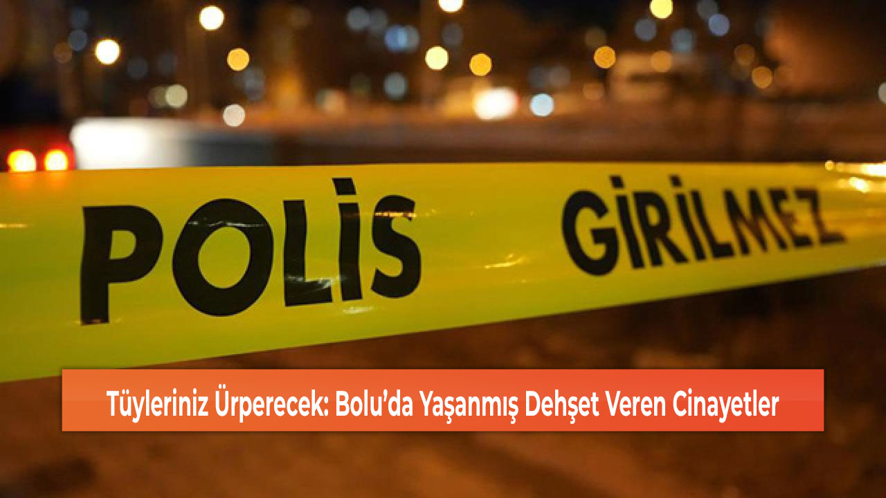 Bolu’da Yaşanmış Dehşet Veren Cinayetler