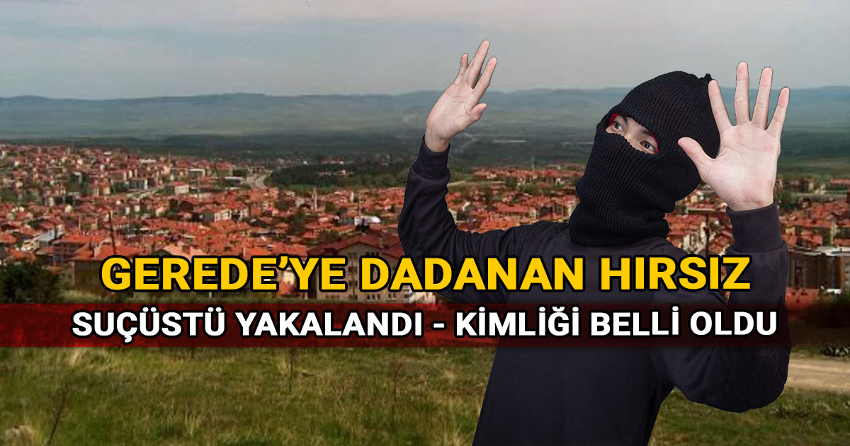 Gerede ye dadanan hirsiz sucustu yakalandi kimligi belli oldu