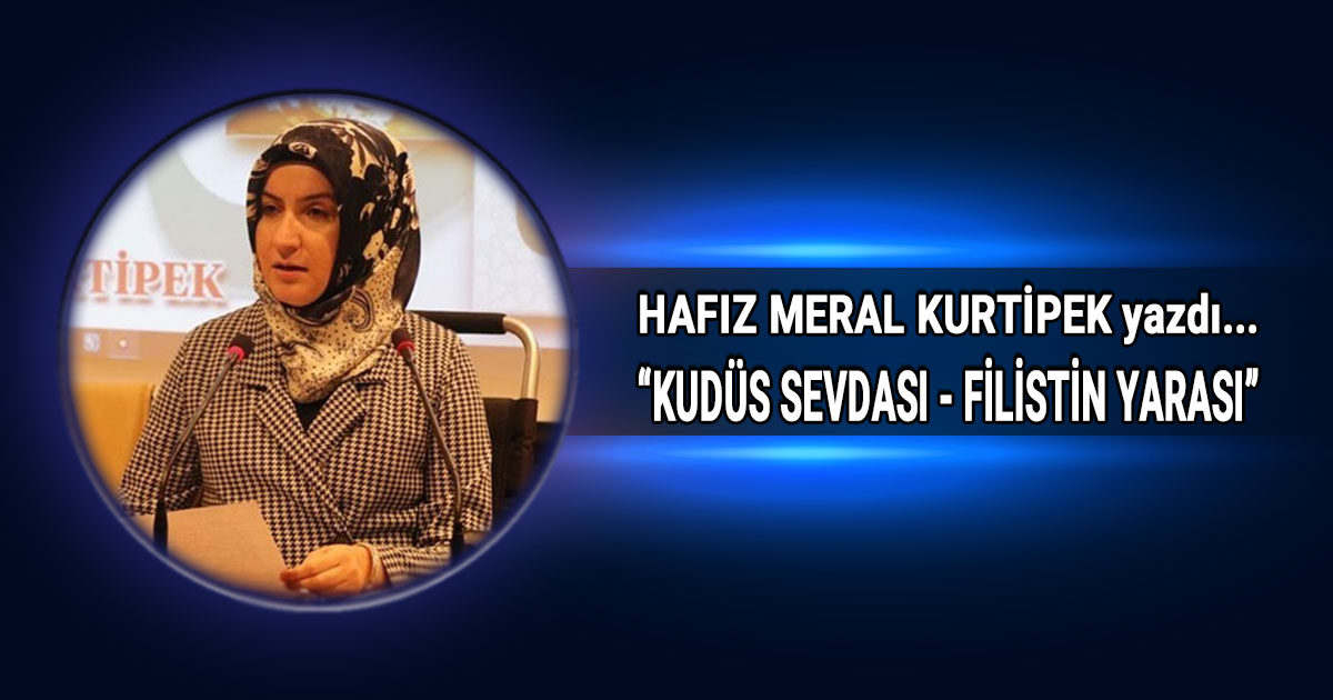 Hafız Meral Kurtipek'in, "Kudüs Sevdası - Filistin Yarası" başlıklı köşe yazısı