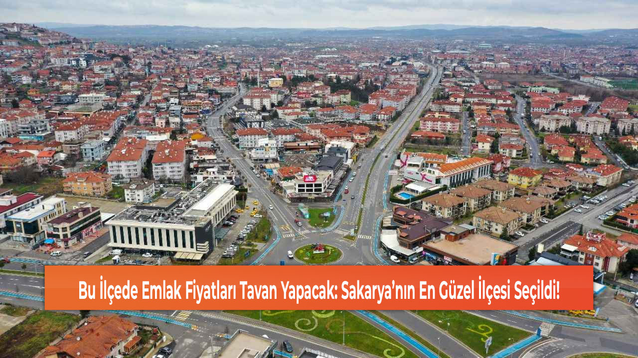 Bu İlçede Emlak Fiyatları Tavan Yapacak: Sakarya’nın En Güzel İlçesi Seçildi!