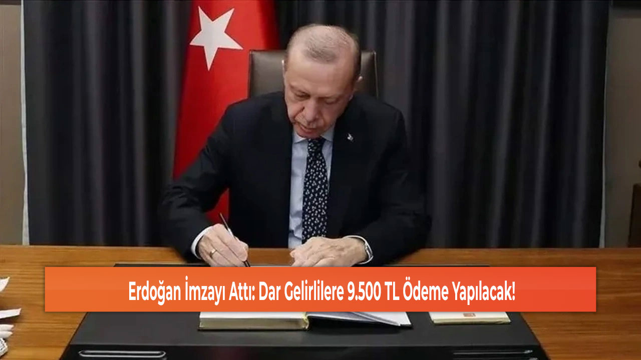 Erdoğan İmzayı Attı: Dar Gelirlilere 9.500 TL Ödeme Yapılacak!