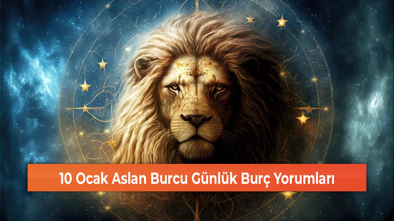 10 Ocak Aslan Burcu Günlük Burç Yorumları