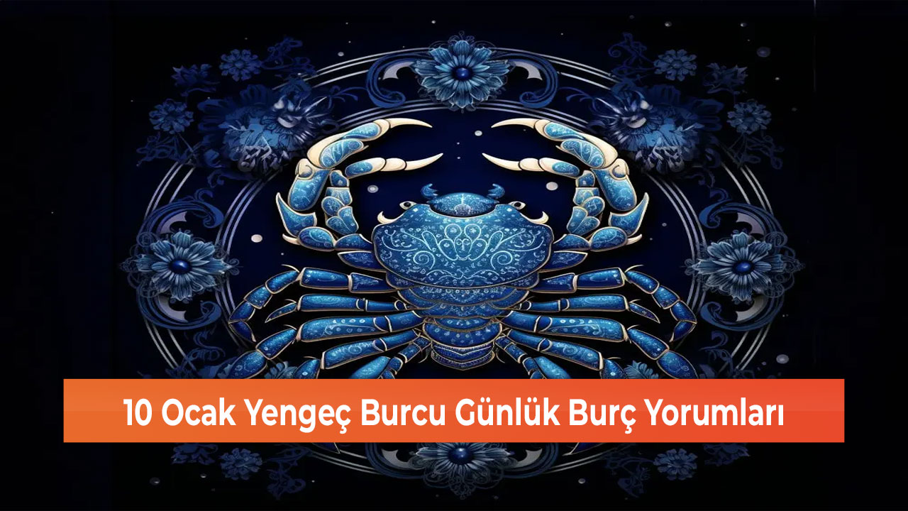 10 Ocak Yengeç Burcu Günlük Burç Yorumları