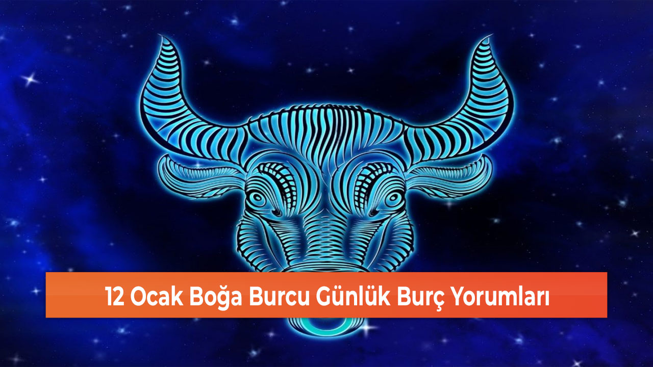 12 Ocak Boğa Burcu Günlük Burç Yorumları