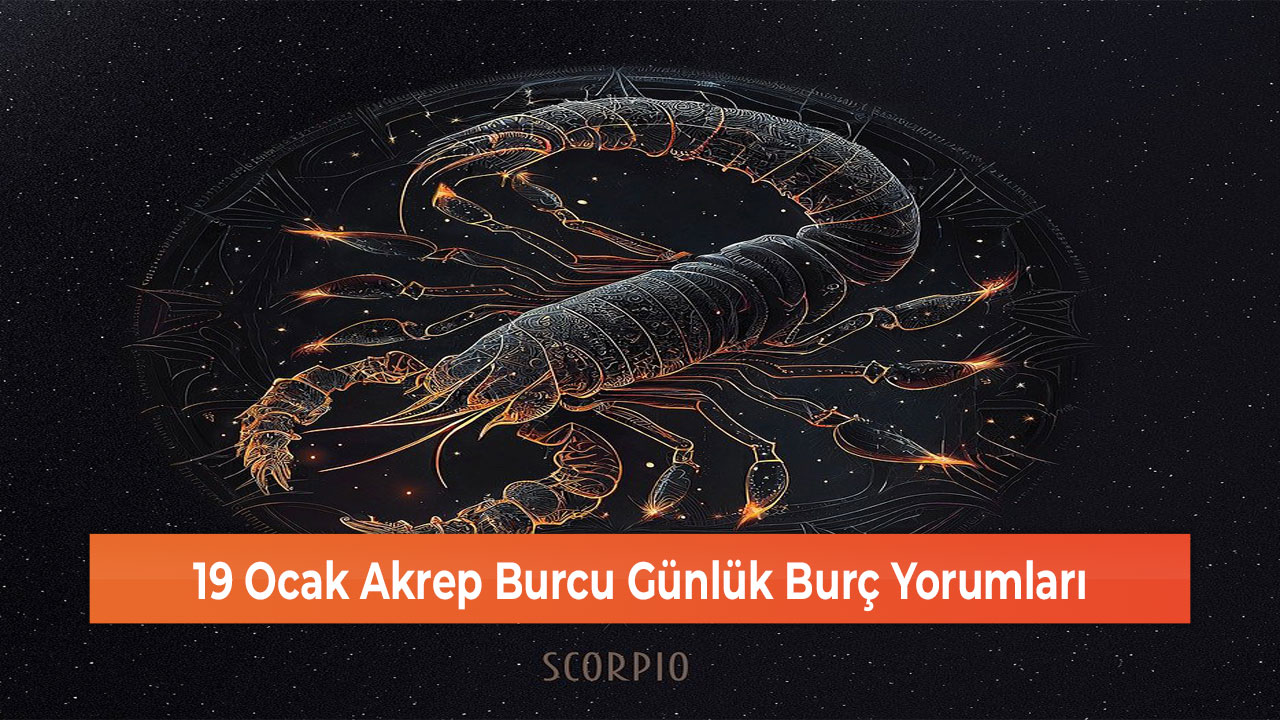 19 Ocak Akrep Burcu Günlük Burç Yorumları