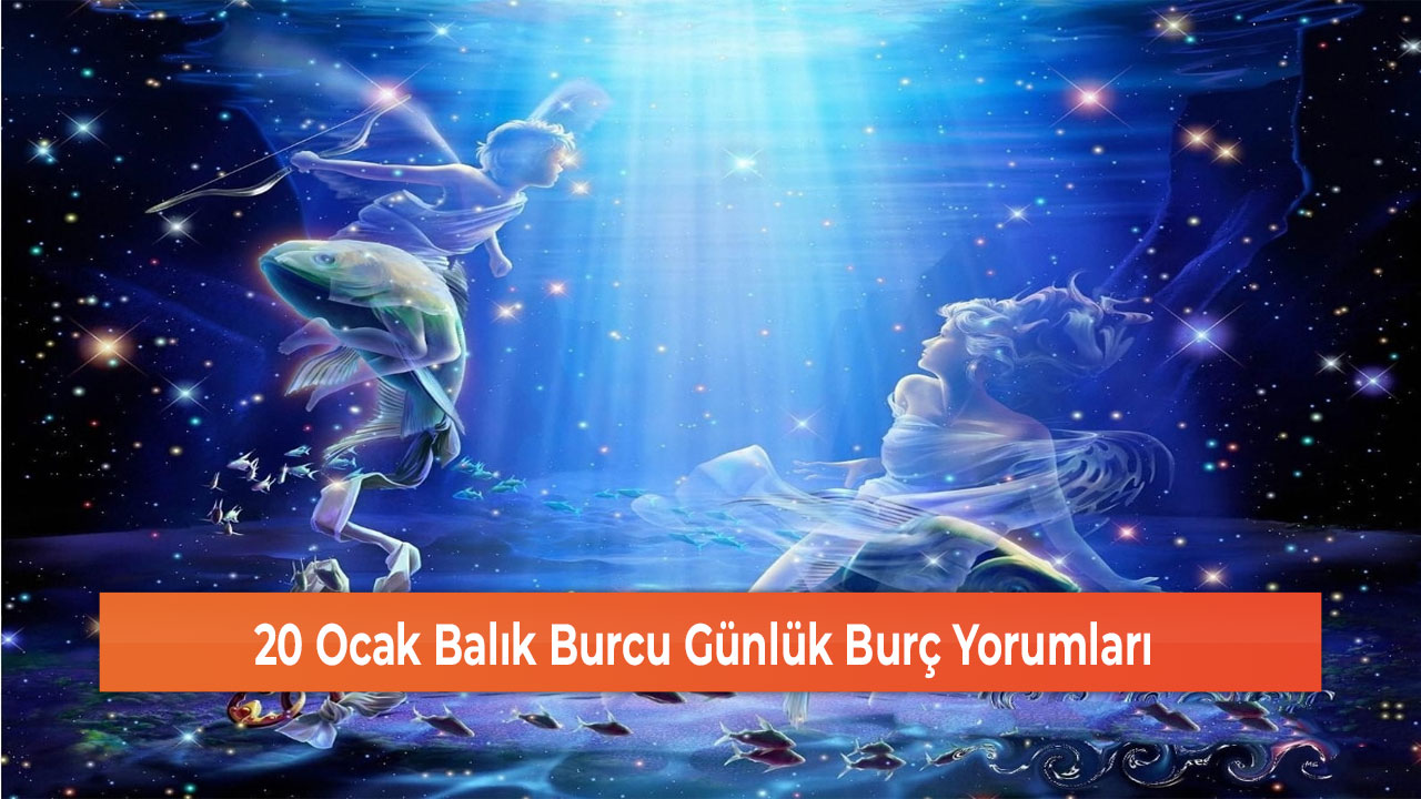 20 Ocak Balık Burcu Günlük Burç Yorumları