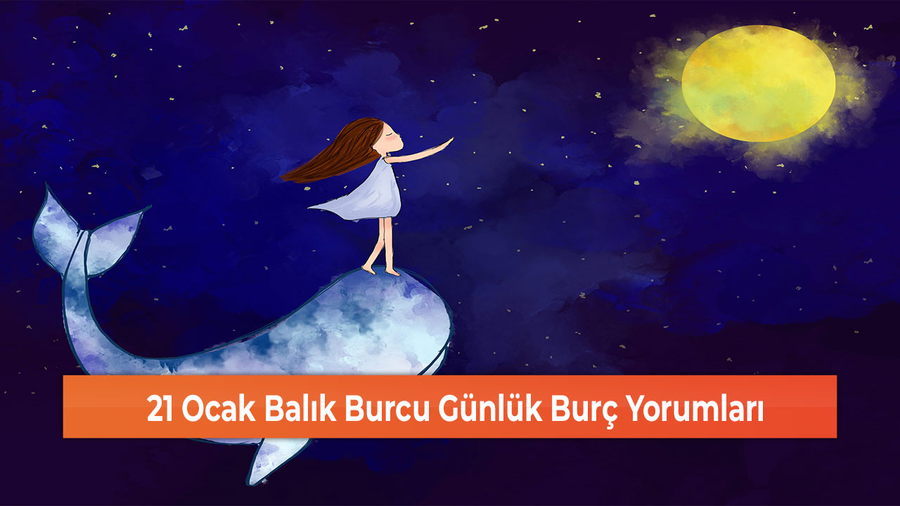 21 Ocak Balık Burcu Günlük Burç Yorumları
