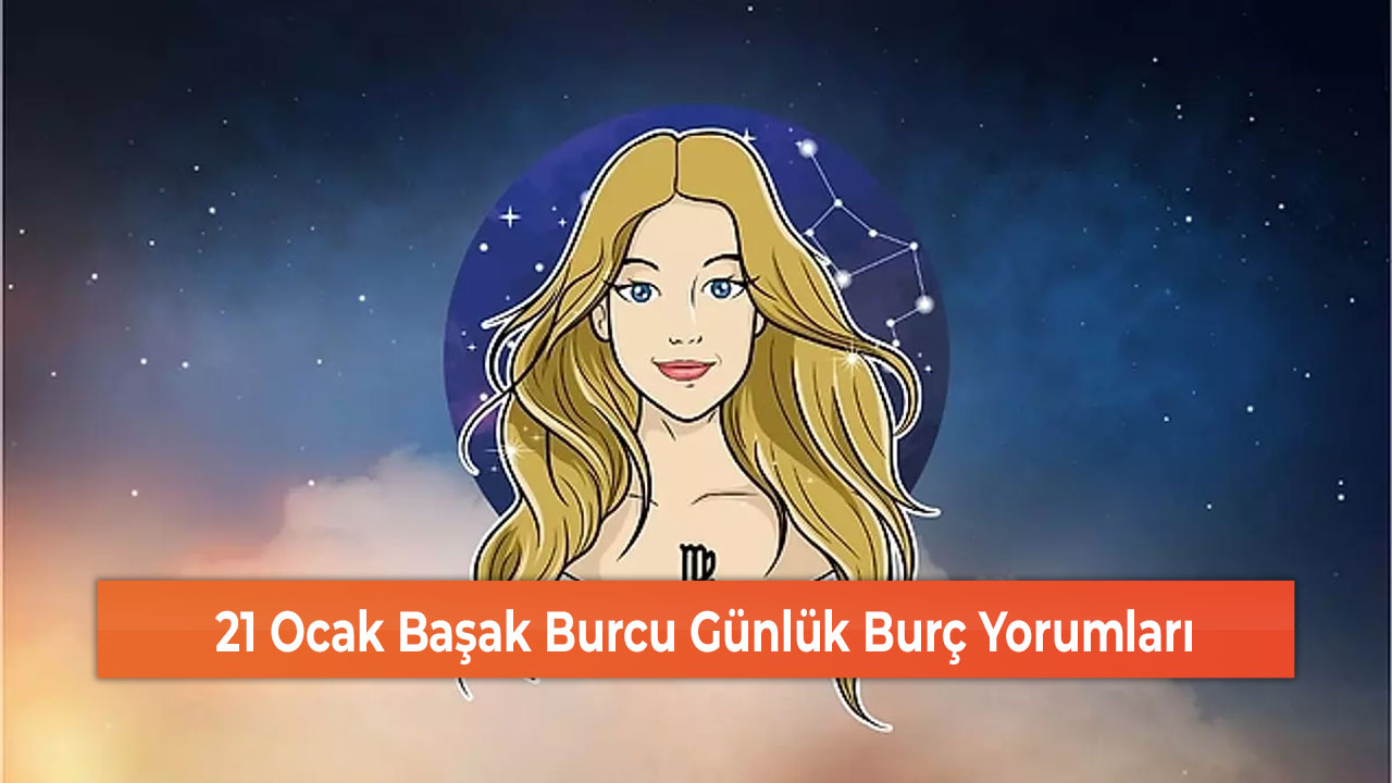 21 Ocak Başak Burcu Günlük Burç Yorumları