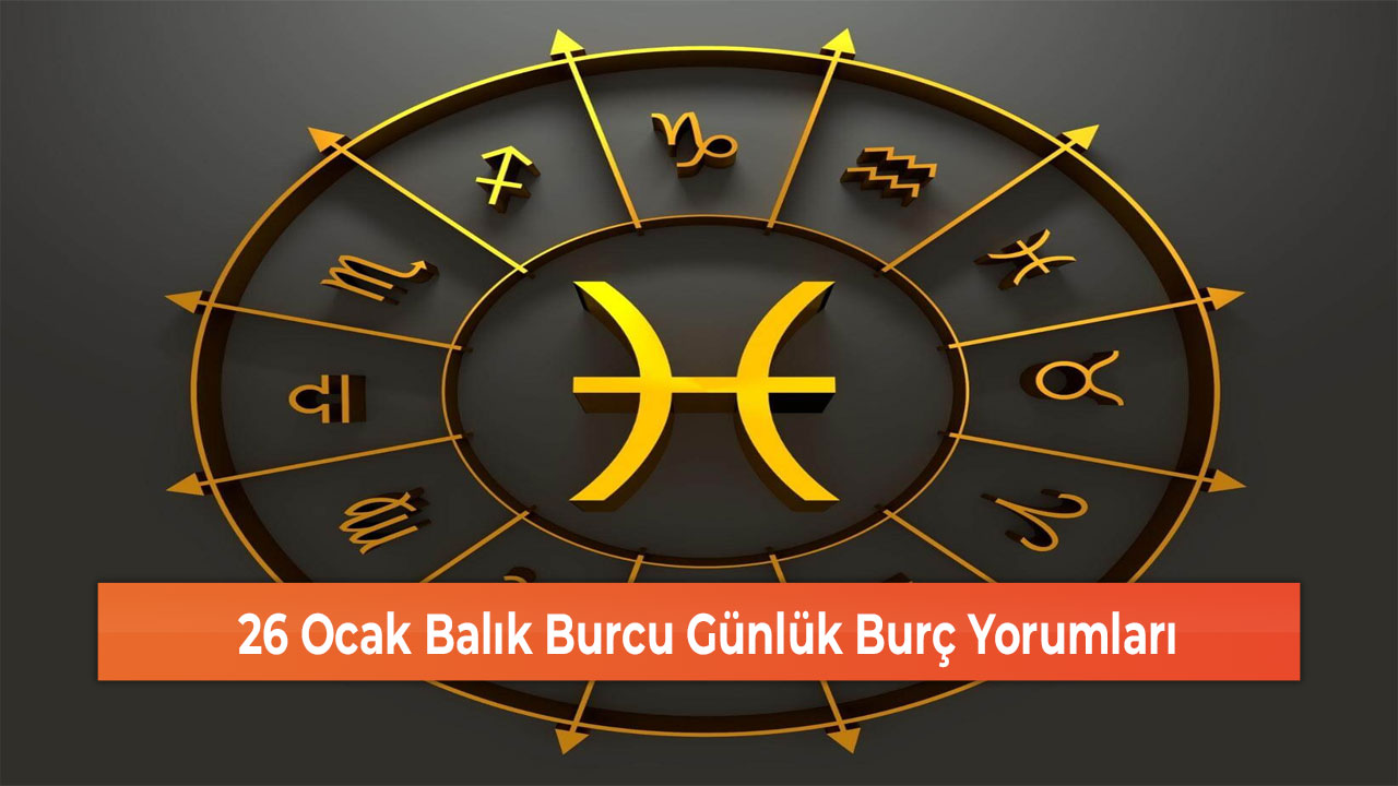 26 Ocak Balık Burcu Günlük Burç Yorumları