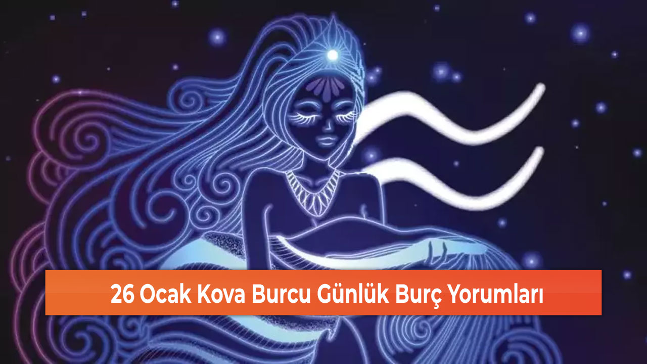 26 Ocak Kova Burcu Günlük Burç Yorumları