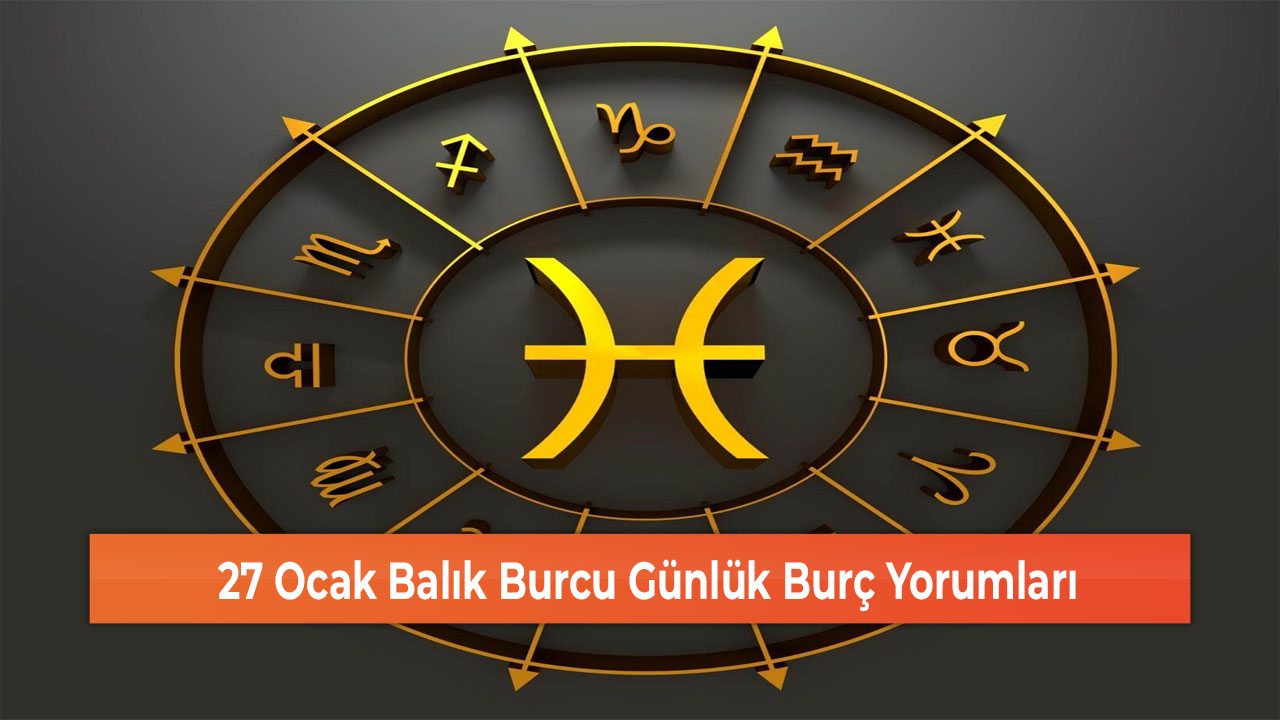 27 Ocak Balık Burcu Günlük Burç Yorumları