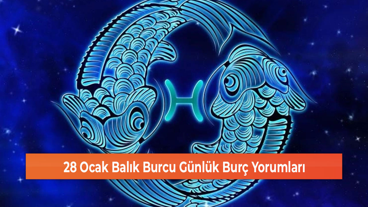 28 Ocak Balık Burcu Günlük Burç Yorumları