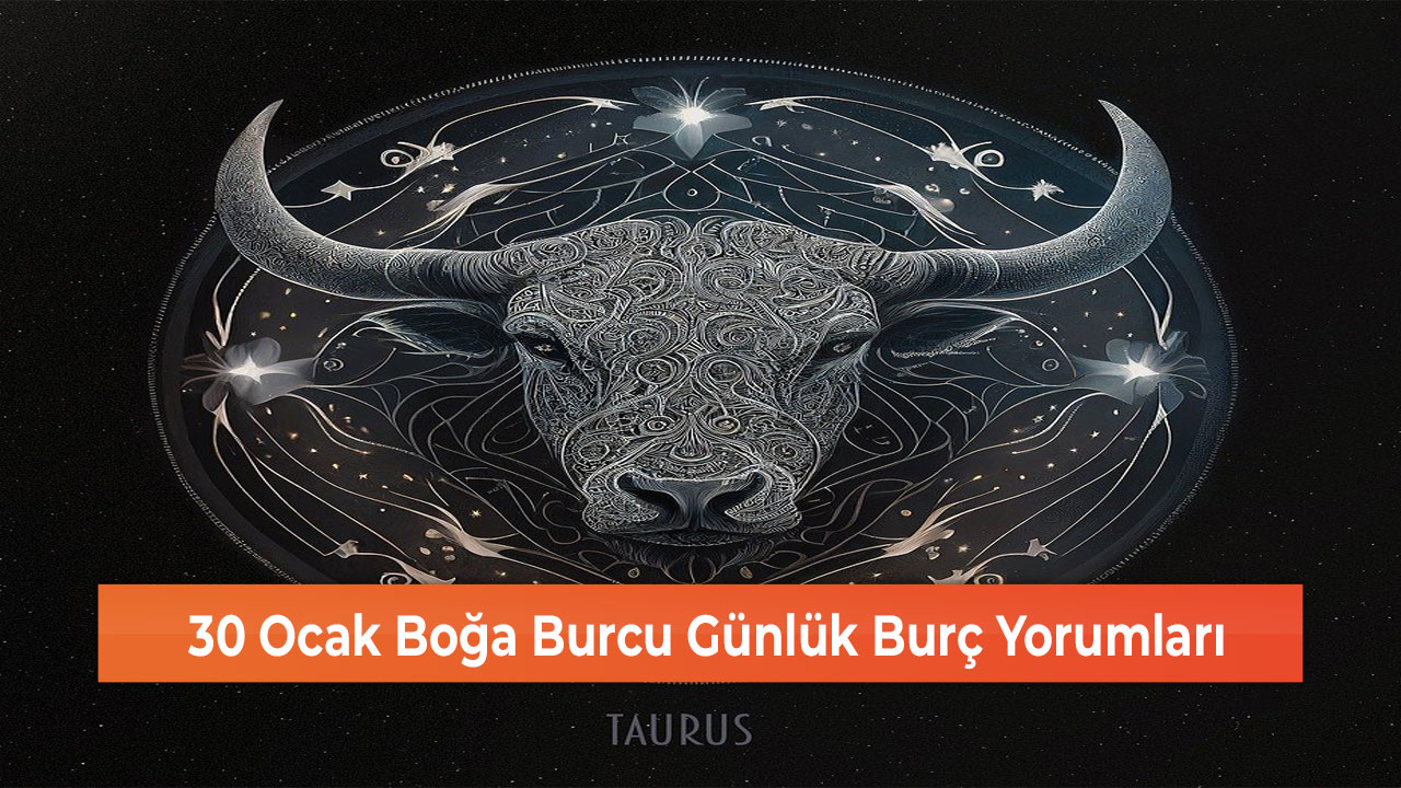 30 Ocak Boğa Burcu Günlük Burç Yorumları