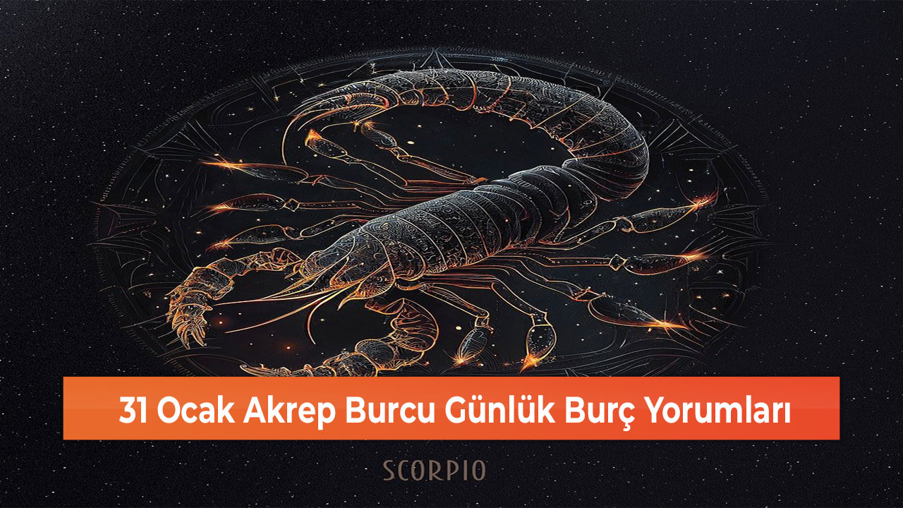 31 Ocak Akrep Burcu Günlük Burç Yorumları