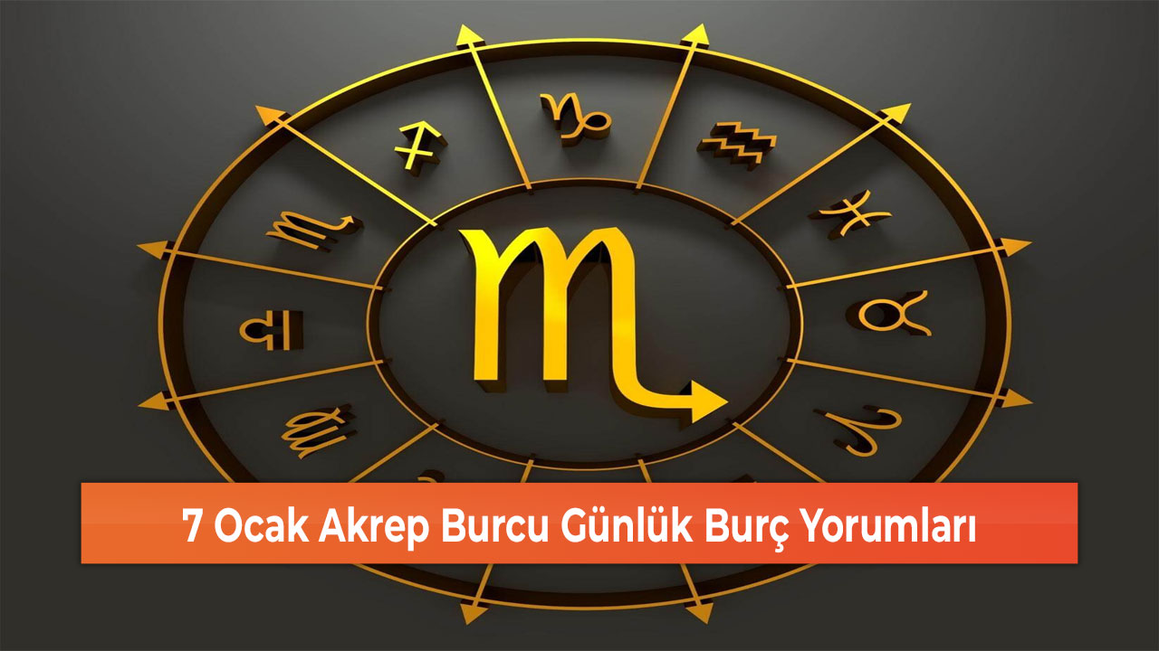 7 Ocak Akrep Burcu Günlük Burç Yorumları