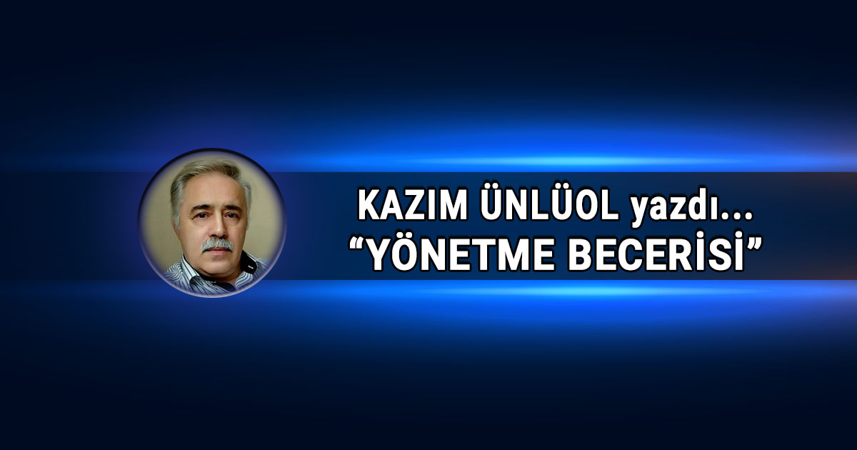 Kazim Unlüol - Yönetme Becerisi başlıklı köşe yazısı