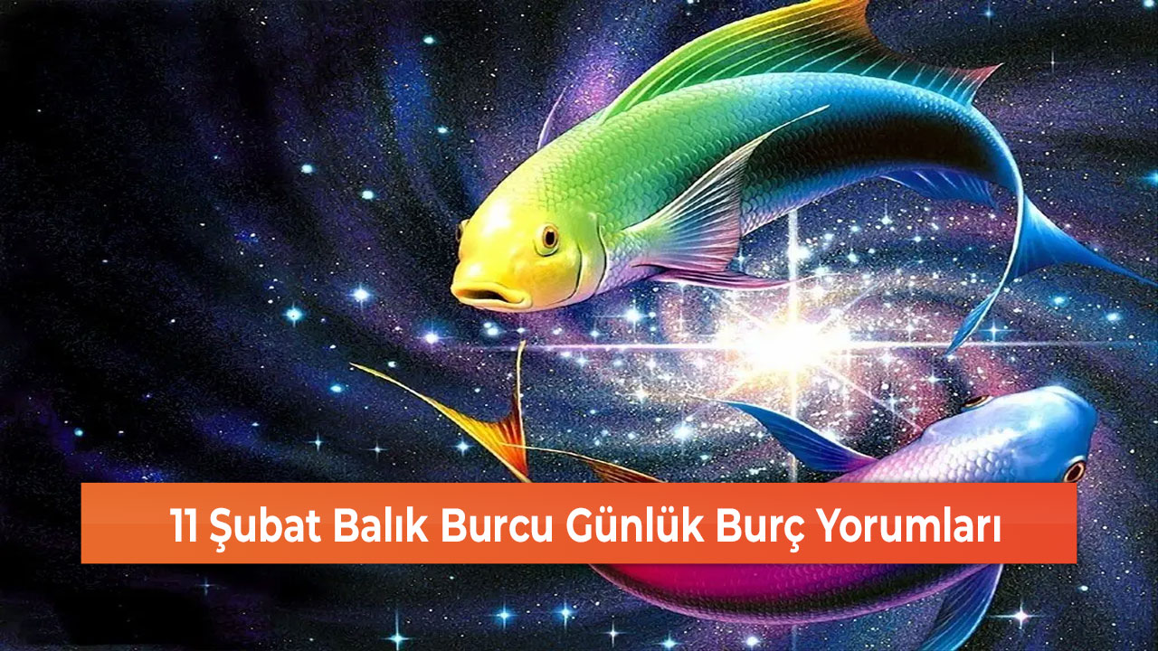 11 Şubat Balık Burcu Günlük Burç Yorumları