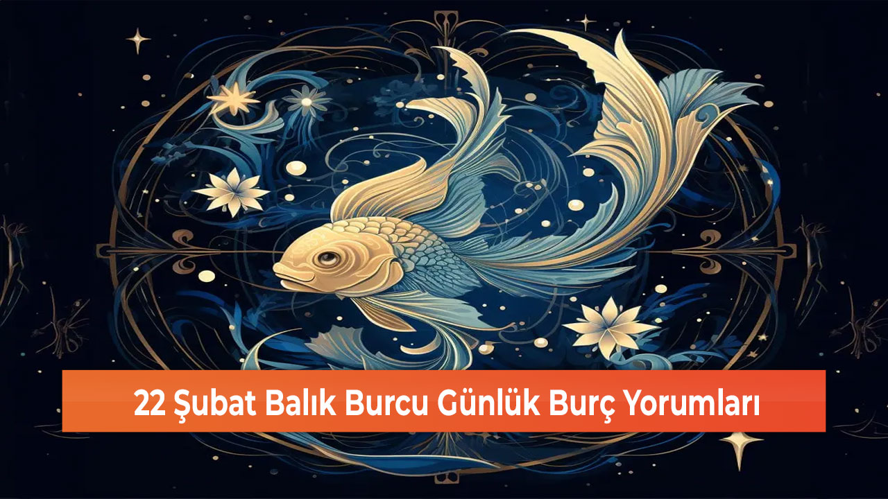 22 Şubat Balık Burcu Günlük Burç Yorumları