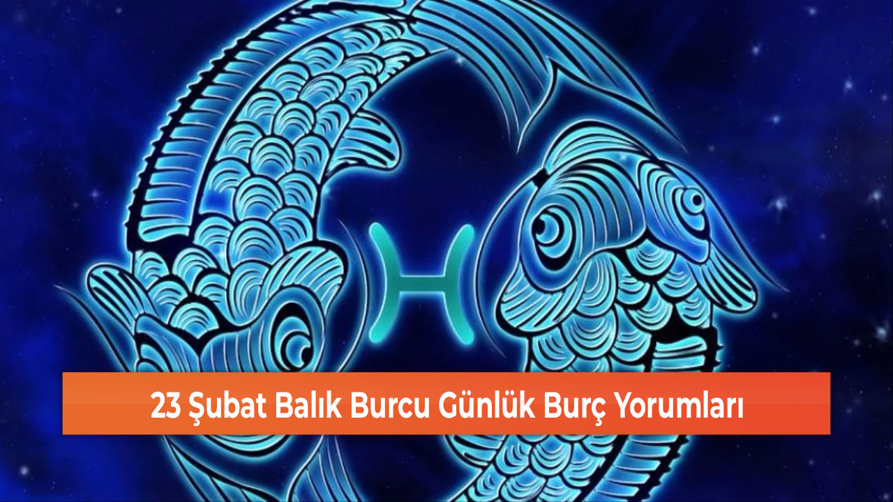 23 Şubat Balık Burcu Günlük Burç Yorumları