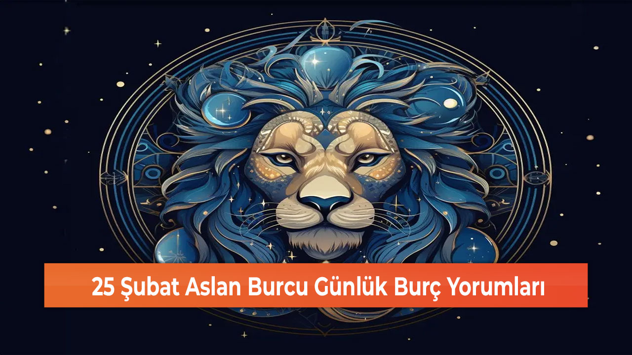 25 Şubat Aslan Burcu Günlük Burç Yorumları