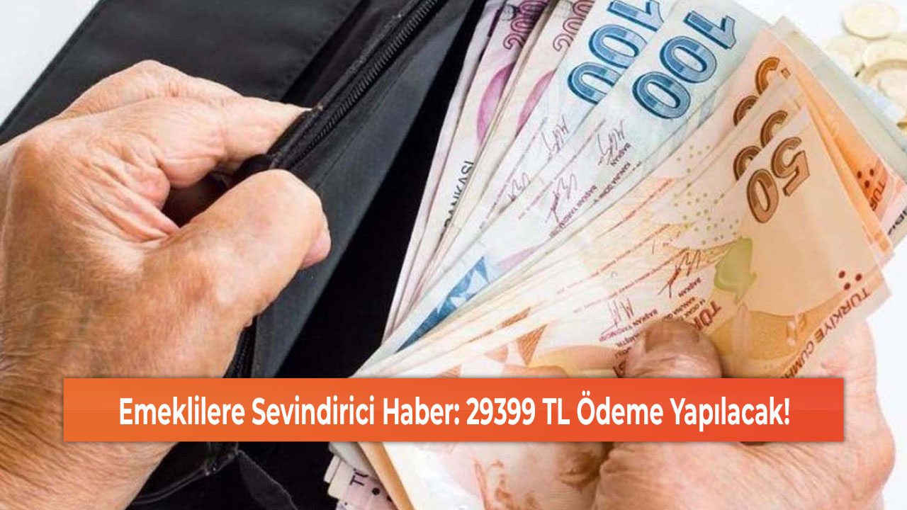 Emeklilere Sevindirici Haber: 29399 TL Ödeme Yapılacak!