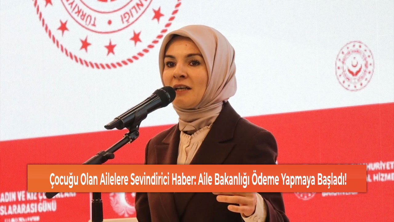 Çocuğu Olan Ailelere Sevindirici Haber: Aile Bakanlığı Ödeme Yapmaya Başladı!