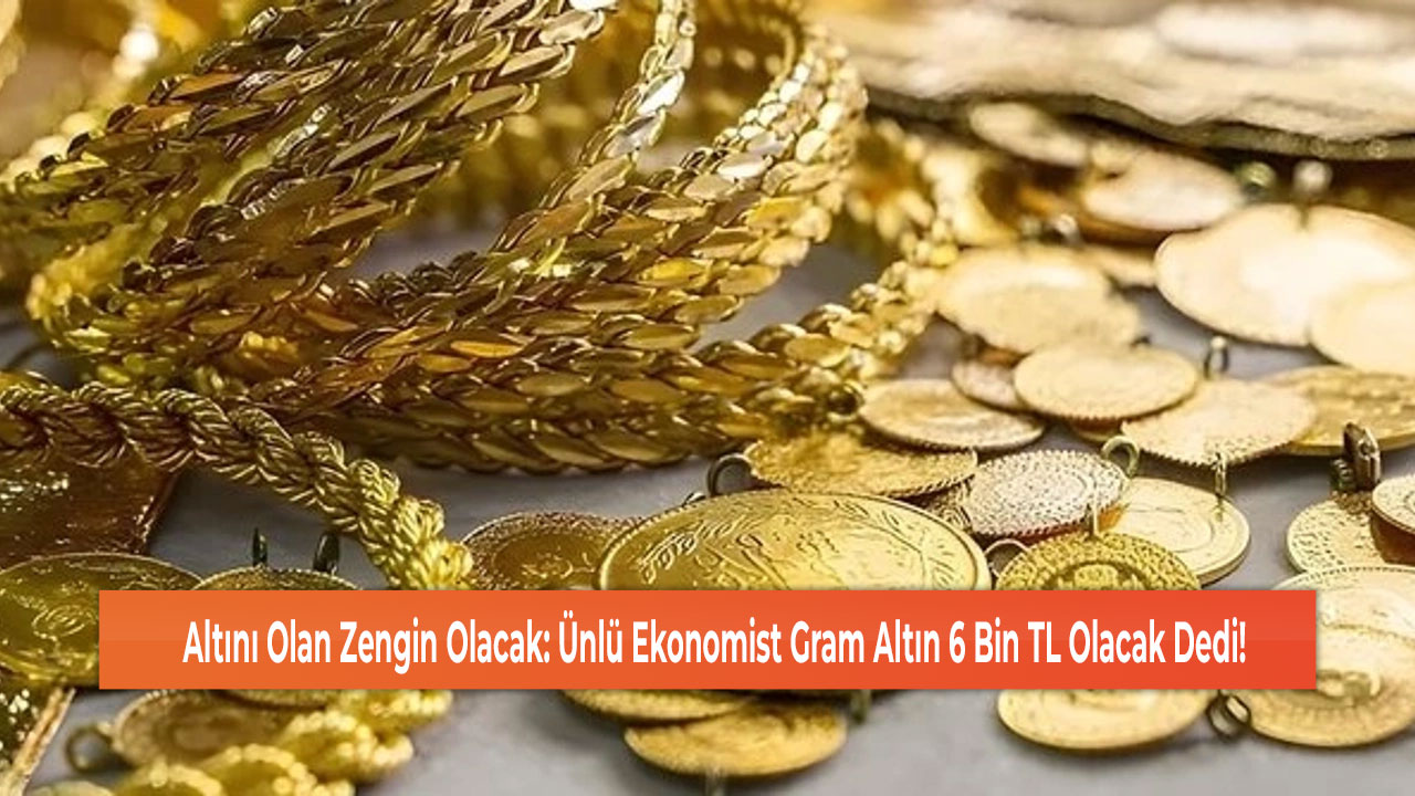 Altını Olan Zengin Olacak: Ünlü Ekonomist Gram Altın 6 Bin TL Olacak Dedi!