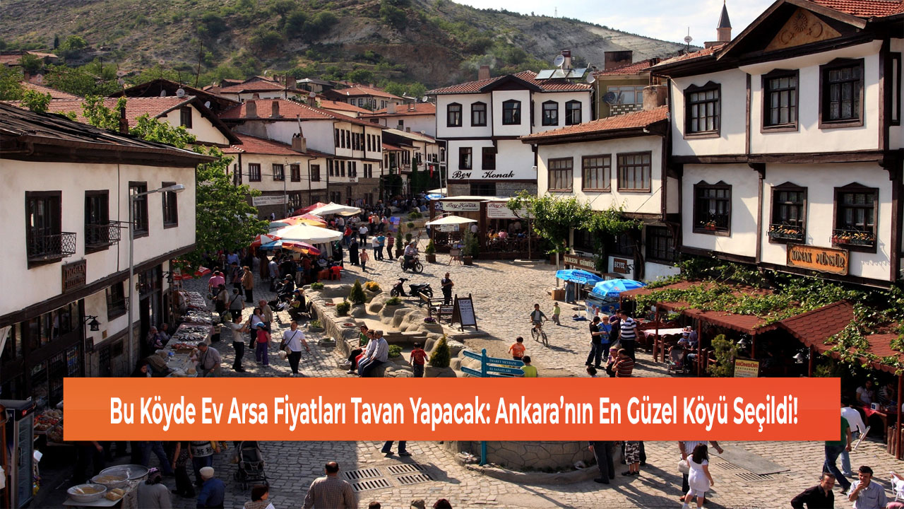 Bu Köyde Ev Arsa Fiyatları Tavan Yapacak: Ankara’nın En Güzel Köyü Seçildi!